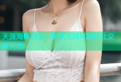 天涯海角社区：探索无限可能的社交新天地