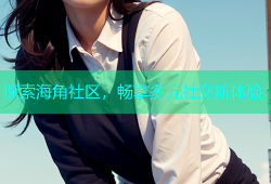 探索海角社区，畅享多元社交新体验