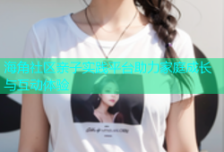 海角社区亲子实践平台助力家庭成长与互动体验