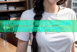 探索海角社区：实时互动与兴趣圈子，轻松结识志同道合的朋友