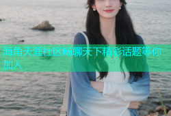 海角天涯社区畅聊天下精彩话题等你加入