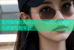 亚洲海角社区网站：一站式交流分享与资源互助平台