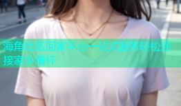 海角社区回家平台一站式服务轻松连接家乡情怀