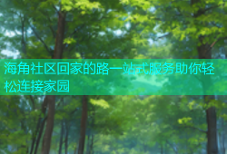 海角社区回家的路一站式服务助你轻松连接家园