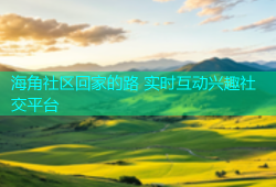 海角社区回家的路 实时互动兴趣社交平台