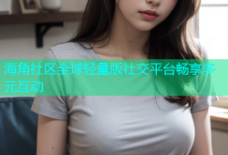 海角社区全球轻量版社交平台畅享多元互动