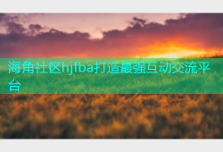 海角社区hjfba打造最强互动交流平台