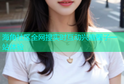 海角社区全网搜实时互动兴趣圈子一站体验