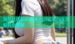 海角社区回家指南 社区互动与生活服务全掌握