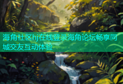 海角社区hj在线登录海角论坛畅享同城交友互动体验