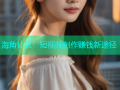 海角社区：短视频创作赚钱新途径