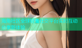 海角社区全球轻量社交平台实时互动分享新体验