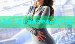海角社区hjff互动交流平台精彩汇聚