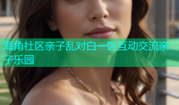 海角社区亲子乱对白一区互动交流亲子乐园