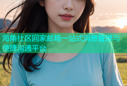 海角社区回家邮箱一站式消息管理与便捷沟通平台