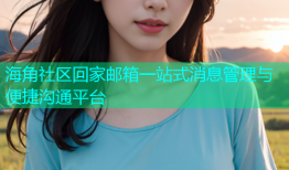海角社区回家邮箱一站式消息管理与便捷沟通平台