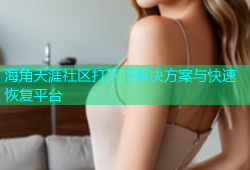 海角天涯社区打不开解决方案与快速恢复平台