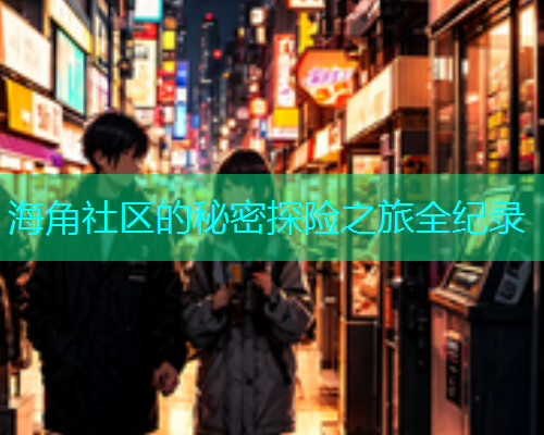 海角社区的秘密探险之旅全纪录