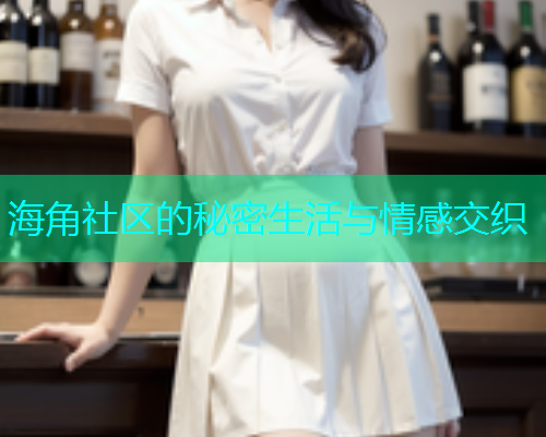 海角社区的秘密生活与情感交织