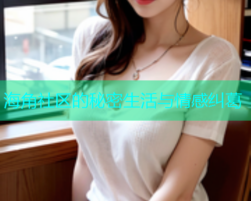 海角社区的秘密生活与情感纠葛