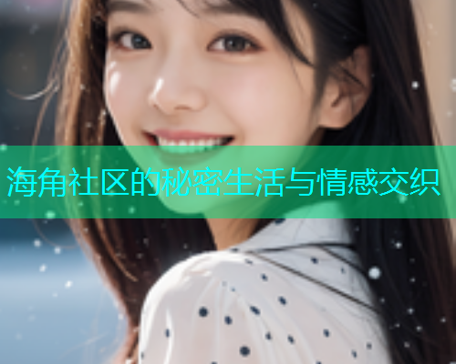 海角社区的秘密生活与情感交织