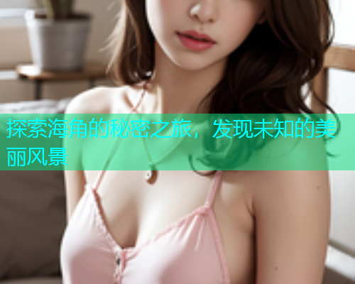 探索海角的秘密之旅，发现未知的美丽风景