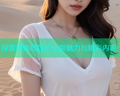 探索海角社区的无限魅力与精彩内容