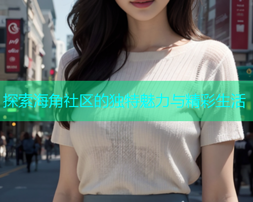 探索海角社区的独特魅力与精彩生活
