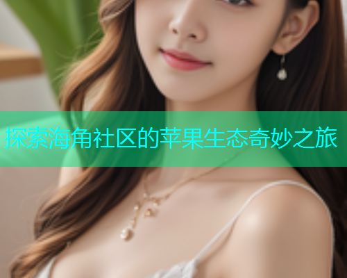 探索海角社区的苹果生态奇妙之旅