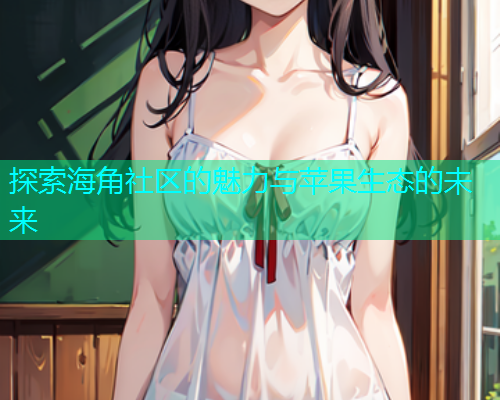 探索海角社区的魅力与苹果生态的未来