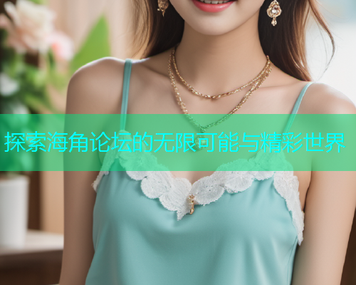 探索海角论坛的无限可能与精彩世界