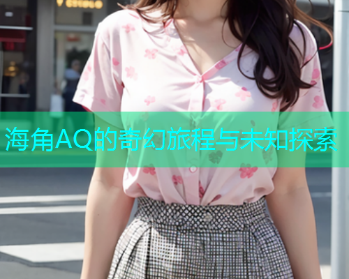 海角AQ的奇幻旅程与未知探索
