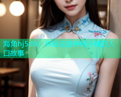 海角hj5db：探秘这座神秘小镇的人口故事