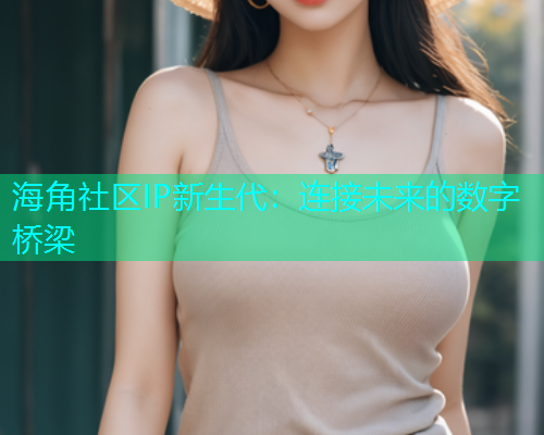 海角社区IP新生代：连接未来的数字桥梁