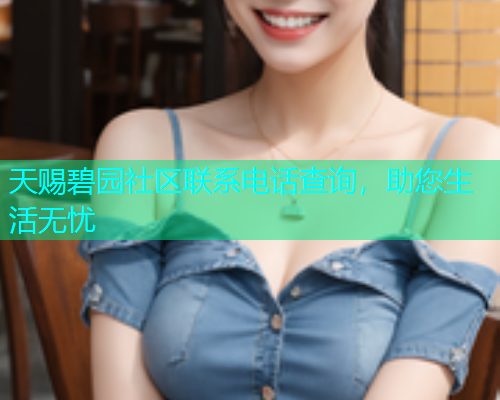 天赐碧园社区联系电话查询，助您生活无忧