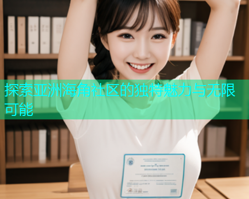 探索亚洲海角社区的独特魅力与无限可能
