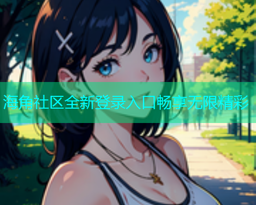 海角社区全新登录入口畅享无限精彩