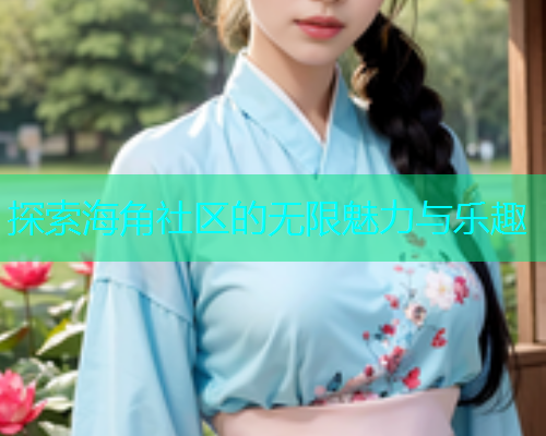 探索海角社区的无限魅力与乐趣