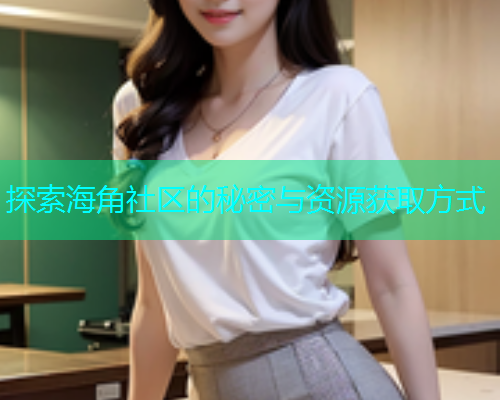 探索海角社区的秘密与资源获取方式