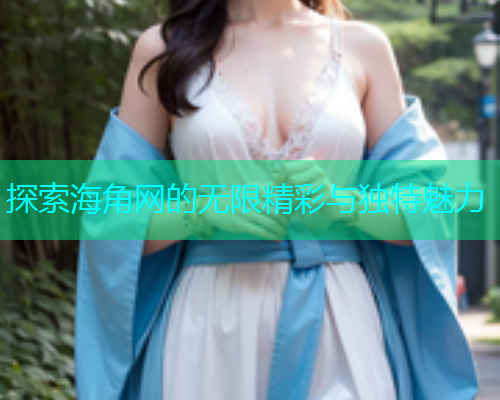 探索海角网的无限精彩与独特魅力