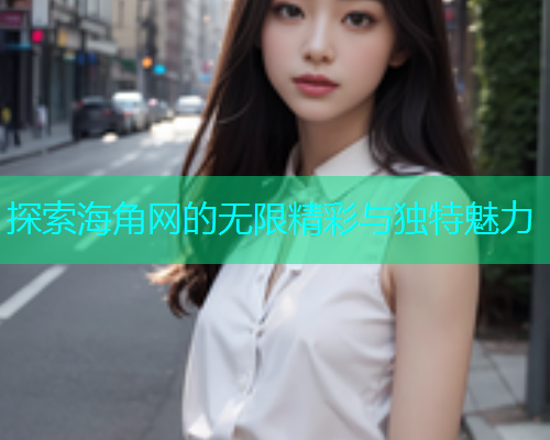 探索海角网的无限精彩与独特魅力