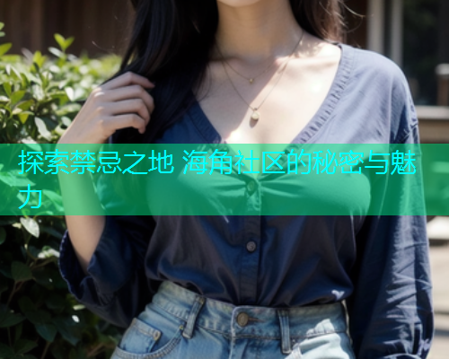 探索禁忌之地 海角社区的秘密与魅力
