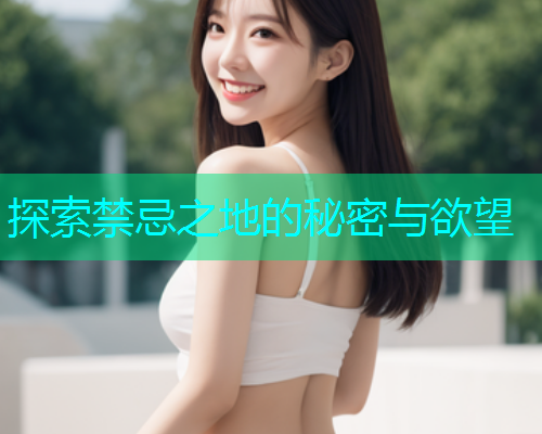 探索禁忌之地的秘密与欲望