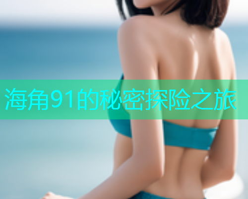 海角91的秘密探险之旅