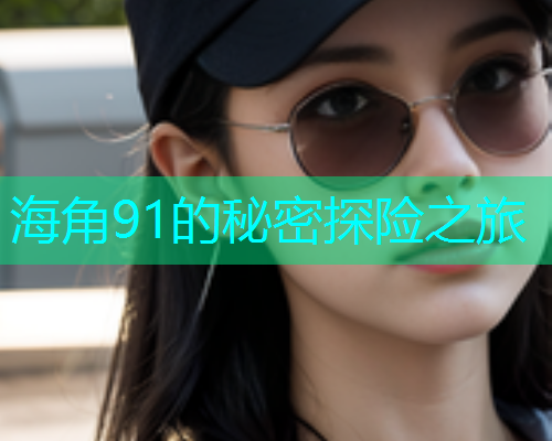 海角91的秘密探险之旅