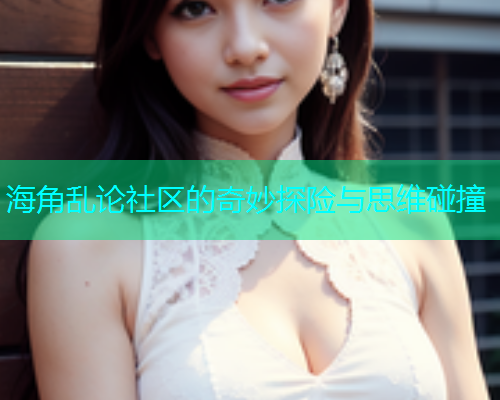 海角乱论社区的奇妙探险与思维碰撞