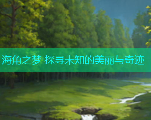 海角之梦 探寻未知的美丽与奇迹