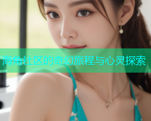 海角社区的奇幻旅程与心灵探索