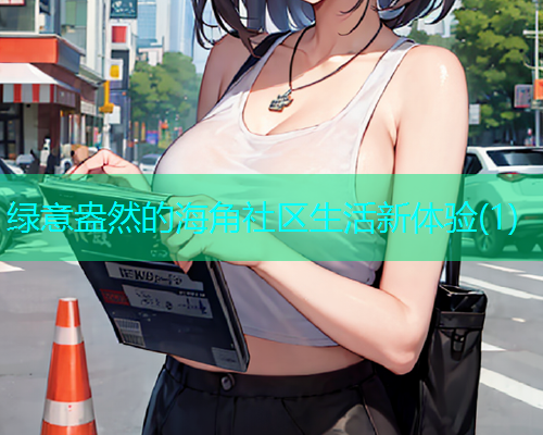绿意盎然的海角社区生活新体验(1)