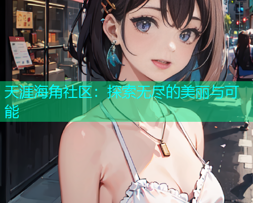 天涯海角社区：探索无尽的美丽与可能